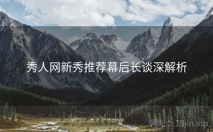 秀人网新秀推荐幕后长谈深解析