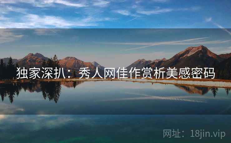独家深扒：秀人网佳作赏析美感密码