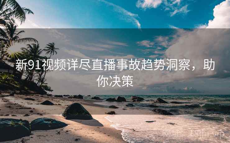 新91视频详尽直播事故趋势洞察，助你决策