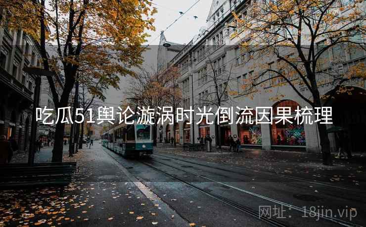 吃瓜51舆论漩涡时光倒流因果梳理