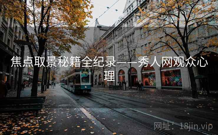 焦点取景秘籍全纪录——秀人网观众心理