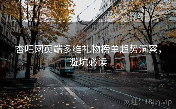 杏吧网页端多维礼物榜单趋势洞察，避坑必读