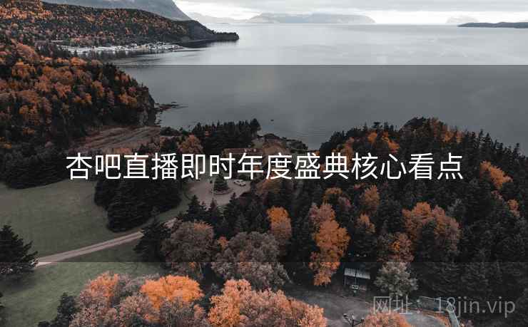 杏吧直播即时年度盛典核心看点