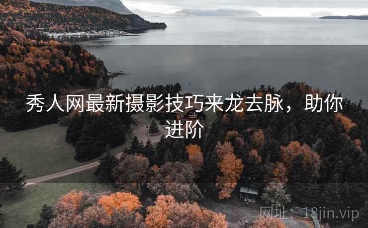 秀人网最新摄影技巧来龙去脉，助你进阶