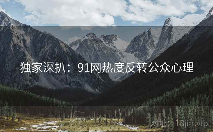 独家深扒：91网热度反转公众心理
