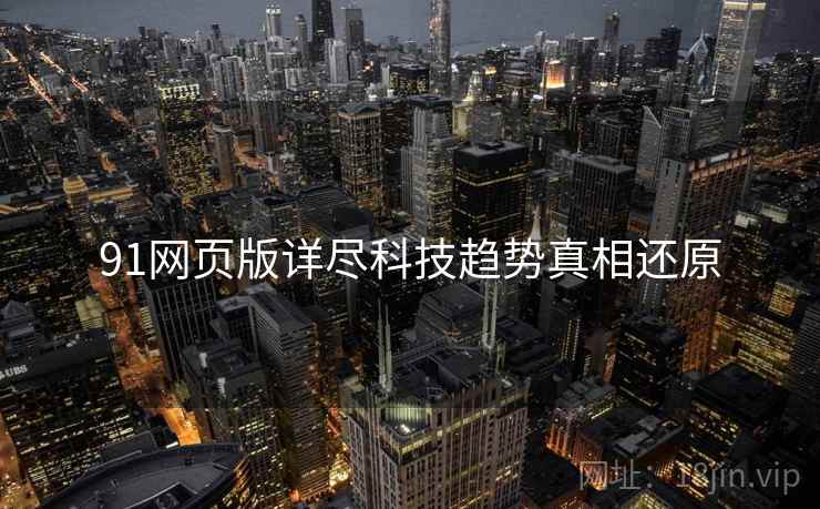 91网页版详尽科技趋势真相还原