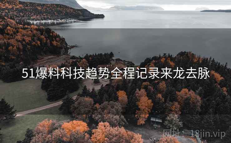 51爆料科技趋势全程记录来龙去脉