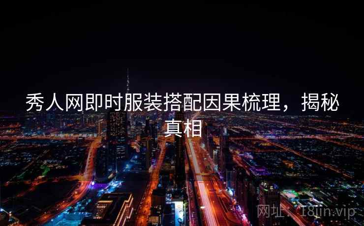 秀人网即时服装搭配因果梳理，揭秘真相