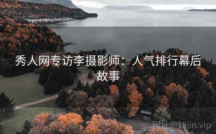 秀人网专访李摄影师：人气排行幕后故事