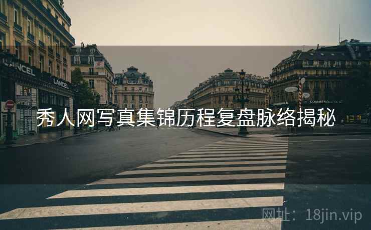 秀人网写真集锦历程复盘脉络揭秘