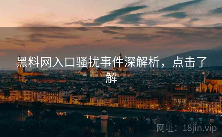 黑料网入口骚扰事件深解析，点击了解