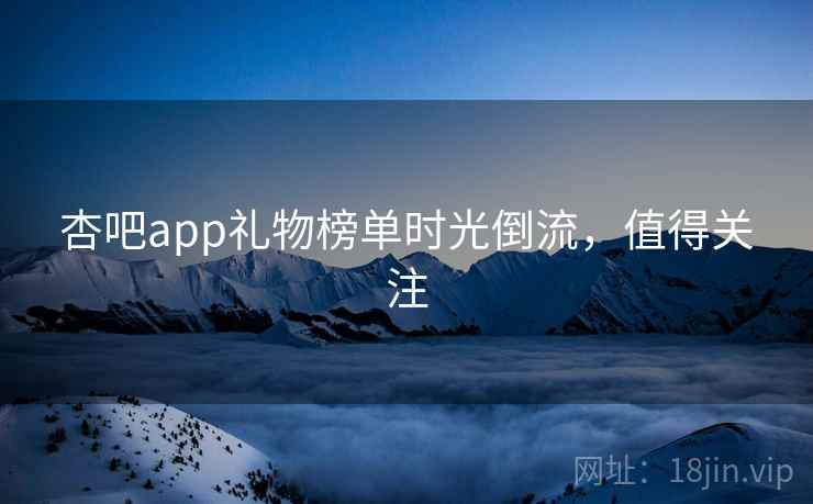 杏吧app礼物榜单时光倒流，值得关注