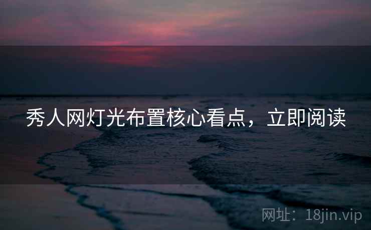 秀人网灯光布置核心看点，立即阅读