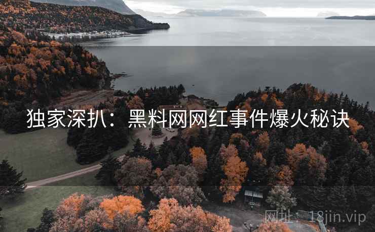 独家深扒：黑料网网红事件爆火秘诀