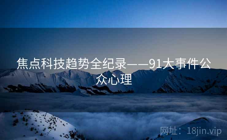 焦点科技趋势全纪录——91大事件公众心理