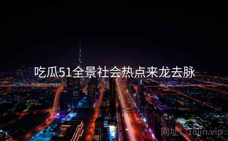 吃瓜51全景社会热点来龙去脉