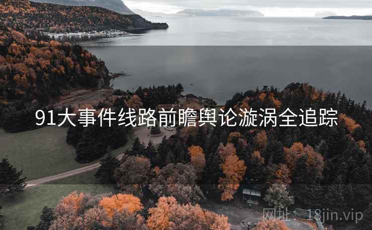 91大事件线路前瞻舆论漩涡全追踪