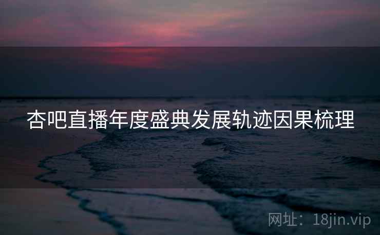 杏吧直播年度盛典发展轨迹因果梳理